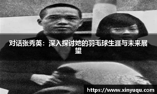 对话张秀英：深入探讨她的羽毛球生涯与未来展望
